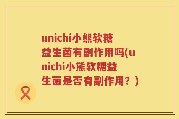 unichi小熊软糖益生菌有副作用吗(unichi小熊软糖益生菌是否有副作用？)