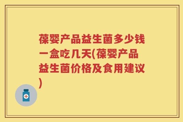 葆婴产品益生菌多少钱一盒吃几天(葆婴产品益生菌价格及食用建议) 葆婴产品益生菌多少钱一盒吃几天(葆婴产品益生菌价格及食用建议)