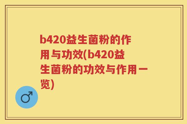 b420益生菌粉的作用与功效(b420益生菌粉的功效与作用一览) b420益生菌粉的作用与功效(b420益生菌粉的功效与作用一览)