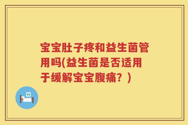 宝宝肚子疼和益生菌管用吗(益生菌是否适用于缓解宝宝？)