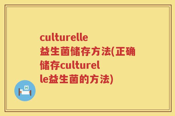 culturelle益生菌储存方法(正确储存culturelle益生菌的方法) culturelle益生菌储存方法(正确储存culturelle益生菌的方法)