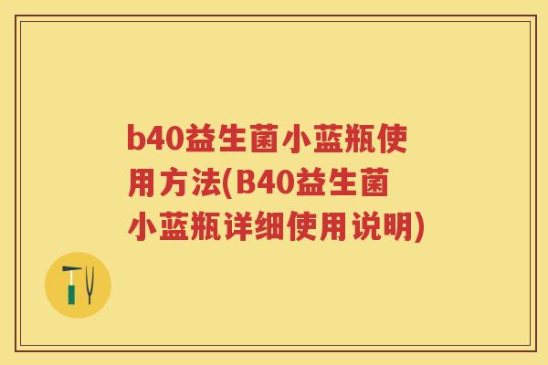 b40益生菌小蓝瓶使用方法(B40益生菌小蓝瓶详细使用说明)