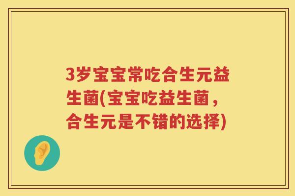 3岁宝宝常吃合生元益生菌(宝宝吃益生菌，合生元是不错的选择)