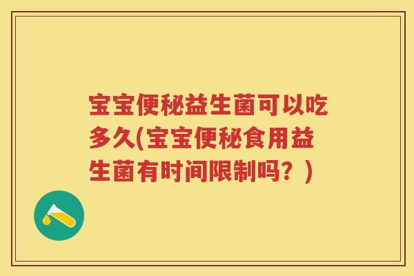 宝宝益生菌可以吃多久(宝宝食用益生菌有时间限制吗?) 宝宝益生菌可以吃多久(宝宝食用益生菌有时间限制吗?)