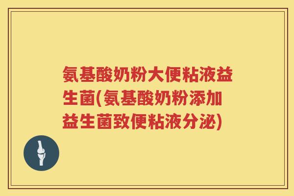 氨基酸奶粉大便粘液益生菌(氨基酸奶粉添加益生菌致便粘液分泌) 氨基酸奶粉大便粘液益生菌(氨基酸奶粉添加益生菌致便粘液分泌)
