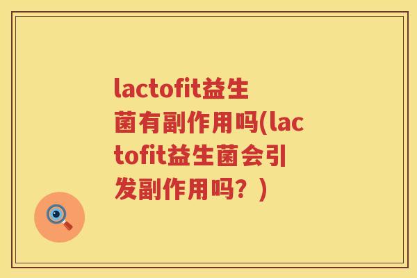 lactofit益生菌有副作用吗(lactofit益生菌会引发副作用吗？)