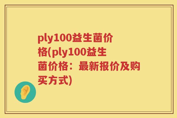 ply100益生菌价格(ply100益生菌价格:新报价及购买方式) ply100益生菌价格(ply100益生菌价格:新报价及购买方式)