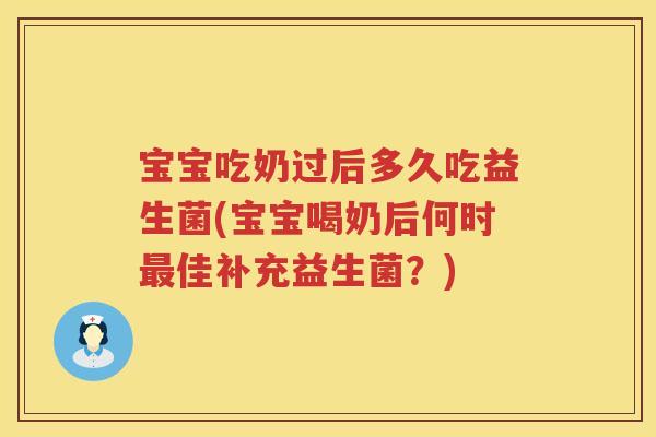 宝宝吃奶过后多久吃益生菌(宝宝喝奶后何时佳补充益生菌?) 宝宝吃奶过后多久吃益生菌(宝宝喝奶后何时佳补充益生菌?)