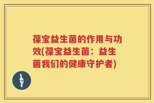 葆宝益生菌的作用与功效(葆宝益生菌:益生菌我们的健康守护者) 葆宝益生菌的作用与功效(葆宝益生菌:益生菌我们的健康守护者)