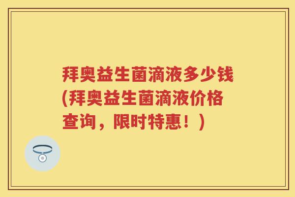 拜奥益生菌滴液多少钱(拜奥益生菌滴液价格查询,限时特惠!) 拜奥益生菌滴液多少钱(拜奥益生菌滴液价格查询,限时特惠!)