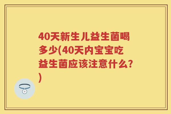 40天新生儿益生菌喝多少(40天内宝宝吃益生菌应该注意什么？)
