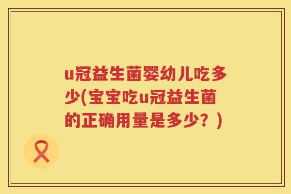 u冠益生菌婴幼儿吃多少(宝宝吃u冠益生菌的正确用量是多少？)