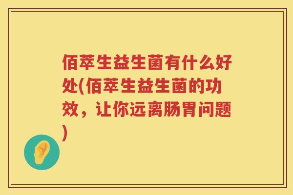 佰萃生益生菌有什么好处(佰萃生益生菌的功效，让你远离肠胃问题)