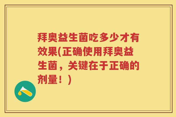 拜奥益生菌吃多少才有效果(正确使用拜奥益生菌，关键在于正确的剂量！)