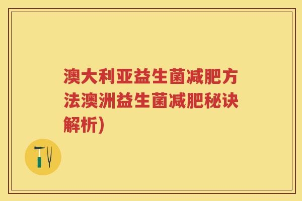 澳大利亚益生菌方法澳洲益生菌秘诀解析) 澳大利亚益生菌方法澳洲益生菌秘诀解析)