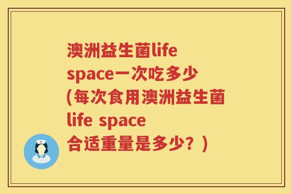澳洲益生菌life space一次吃多少(每次食用澳洲益生菌life space合适重量是多少?) 澳洲益生菌life space一次吃多少(每次食用澳洲益生菌life space合适重量是多少?)