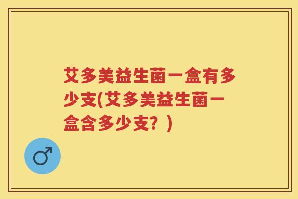 艾多美益生菌一盒有多少支(艾多美益生菌一盒含多少支?) 艾多美益生菌一盒有多少支(艾多美益生菌一盒含多少支?)