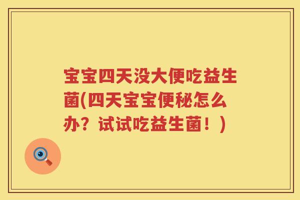 宝宝四天没大便吃益生菌(四天宝宝怎么办?试试吃益生菌!) 宝宝四天没大便吃益生菌(四天宝宝怎么办?试试吃益生菌!)