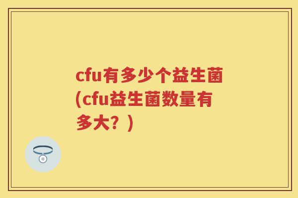 cfu有多少个益生菌(cfu益生菌数量有多大？)