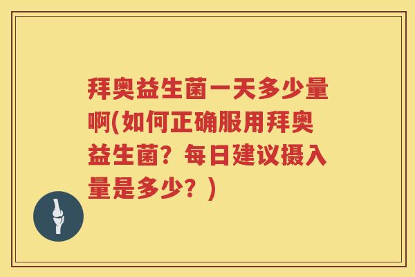 拜奥益生菌一天多少量啊(如何正确服用拜奥益生菌?每日建议摄入量是多少?) 拜奥益生菌一天多少量啊(如何正确服用拜奥益生菌?每日建议摄入量是多少?)