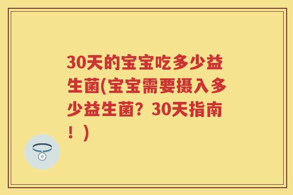 30天的宝宝吃多少益生菌(宝宝需要摄入多少益生菌?30天指南!) 30天的宝宝吃多少益生菌(宝宝需要摄入多少益生菌?30天指南!)