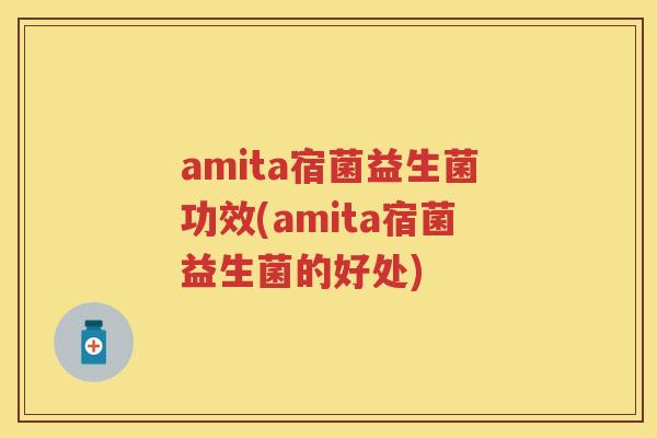 amita宿菌益生菌功效(amita宿菌益生菌的好处)