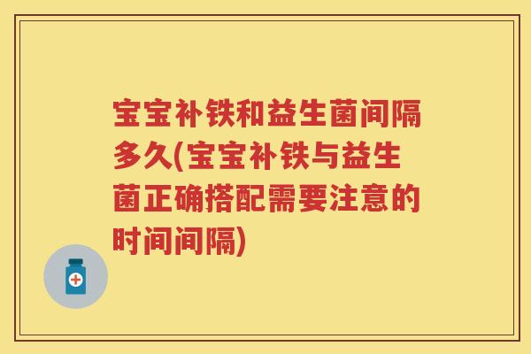 宝宝补铁和益生菌间隔多久(宝宝补铁与益生菌正确搭配需要注意的时间间隔) 宝宝补铁和益生菌间隔多久(宝宝补铁与益生菌正确搭配需要注意的时间间隔)