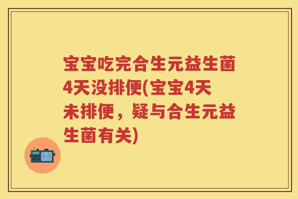 宝宝吃完合生元益生菌4天没排便(宝宝4天未排便,疑与合生元益生菌有关) 宝宝吃完合生元益生菌4天没排便(宝宝4天未排便,疑与合生元益生菌有关)