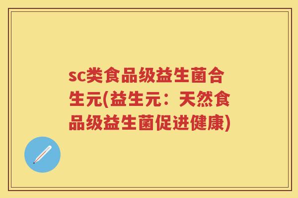 sc类食品级益生菌合生元(益生元:天然食品级益生菌促进健康) sc类食品级益生菌合生元(益生元:天然食品级益生菌促进健康)