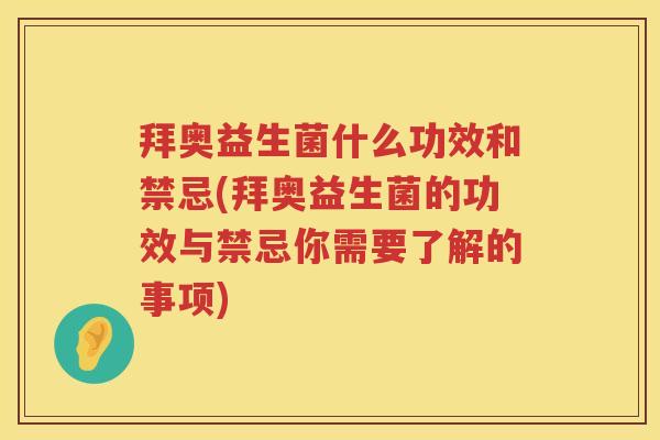 拜奥益生菌什么功效和禁忌(拜奥益生菌的功效与禁忌你需要了解的事项)