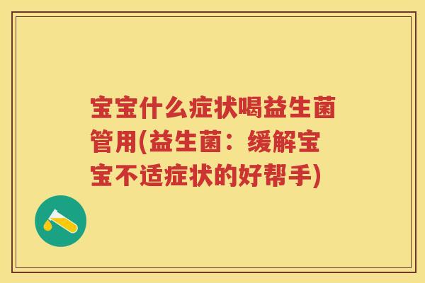 宝宝什么症状喝益生菌管用(益生菌:缓解宝宝不适症状的好帮手) 宝宝什么症状喝益生菌管用(益生菌:缓解宝宝不适症状的好帮手)