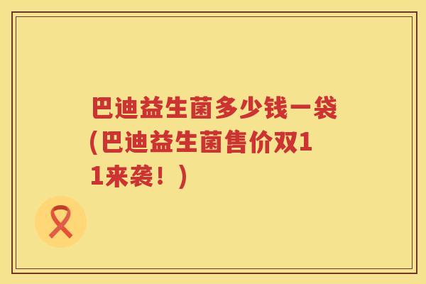 巴迪益生菌多少钱一袋(巴迪益生菌售价双11来袭！)