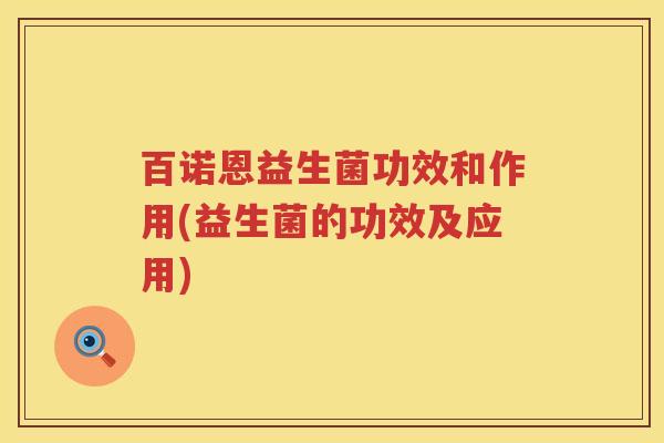 百诺恩益生菌功效和作用(益生菌的功效及应用)