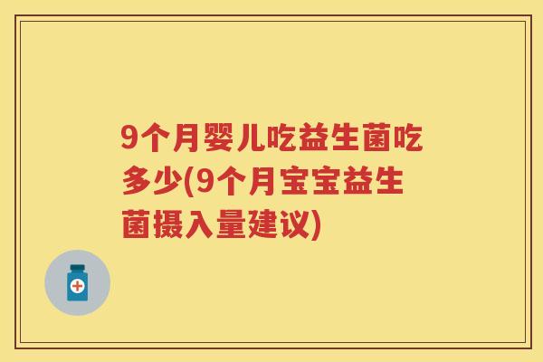 9个月婴儿吃益生菌吃多少(9个月宝宝益生菌摄入量建议)