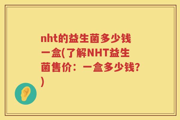 nht的益生菌多少钱一盒(了解NHT益生菌售价：一盒多少钱？)