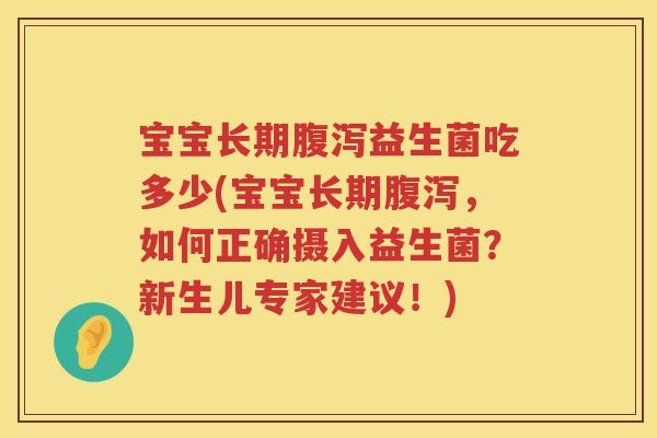 宝宝长期益生菌吃多少(宝宝长期,如何正确摄入益生菌?新生儿专家建议!) 宝宝长期益生菌吃多少(宝宝长期,如何正确摄入益生菌?新生儿专家建议!)