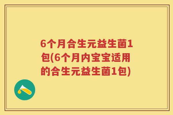 6个月合生元益生菌1包(6个月内宝宝适用的合生元益生菌1包)
