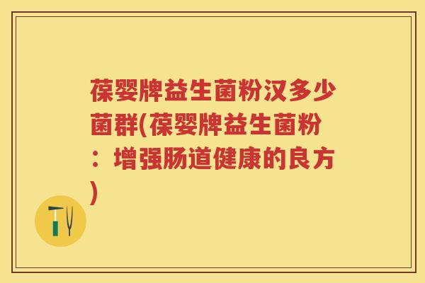 葆婴牌益生菌粉汉多少菌群(葆婴牌益生菌粉:增强肠道健康的良方) 葆婴牌益生菌粉汉多少菌群(葆婴牌益生菌粉:增强肠道健康的良方)
