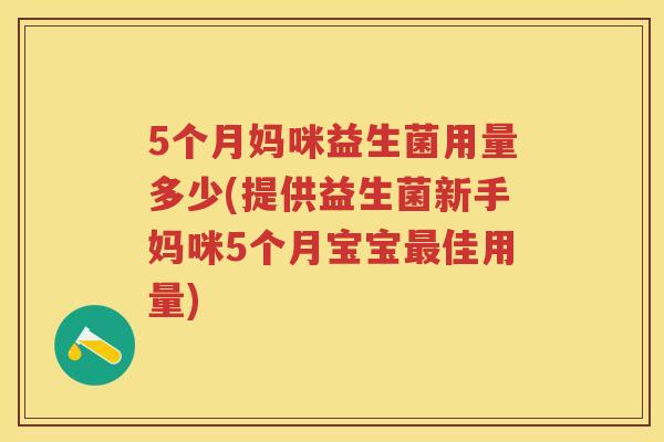 5个月妈咪益生菌用量多少(提供益生菌新手妈咪5个月宝宝佳用量) 5个月妈咪益生菌用量多少(提供益生菌新手妈咪5个月宝宝佳用量)