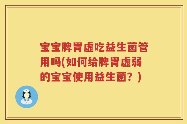 宝宝脾胃虚吃益生菌管用吗(如何给脾胃虚弱的宝宝使用益生菌？)