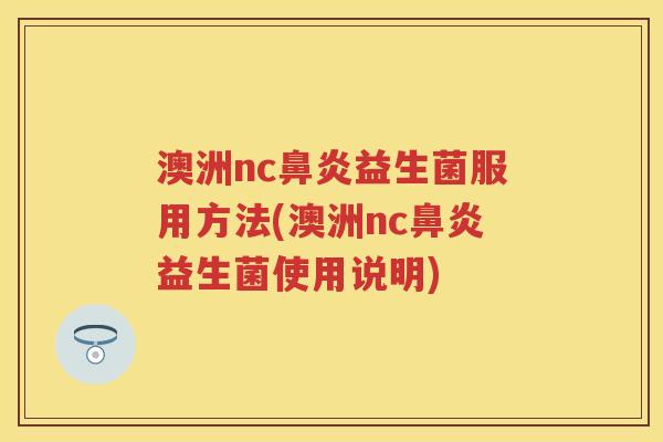 澳洲nc益生菌服用方法(澳洲nc益生菌使用说明) 澳洲nc益生菌服用方法(澳洲nc益生菌使用说明)