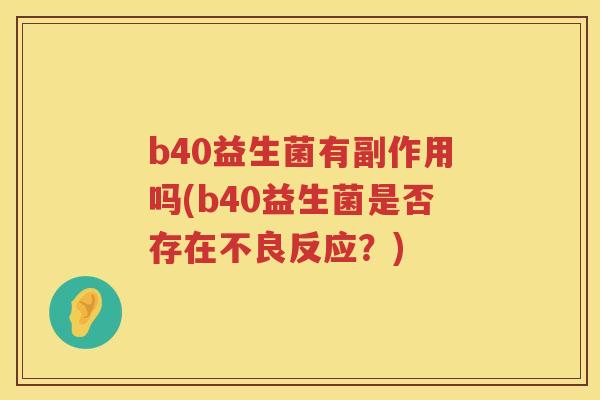 b40益生菌有副作用吗(b40益生菌是否存在不良反应？)