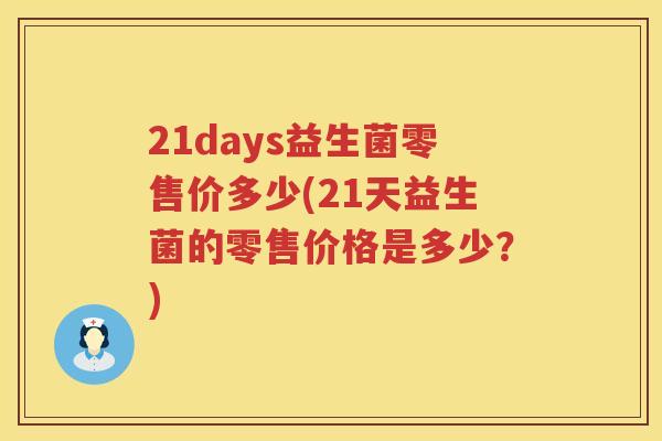 21days益生菌零售价多少(21天益生菌的零售价格是多少?) 21days益生菌零售价多少(21天益生菌的零售价格是多少?)