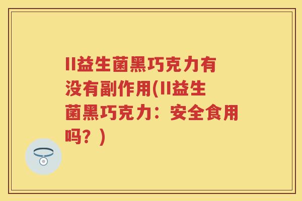 II益生菌黑巧克力有没有副作用(II益生菌黑巧克力:安全食用吗?) II益生菌黑巧克力有没有副作用(II益生菌黑巧克力:安全食用吗?)