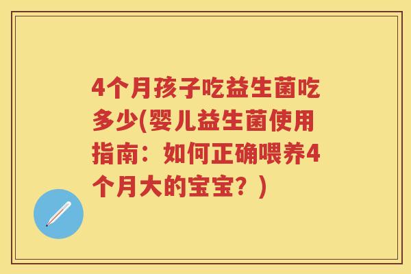 4个月孩子吃益生菌吃多少(婴儿益生菌使用指南:如何正确喂养4个月大的宝宝?) 4个月孩子吃益生菌吃多少(婴儿益生菌使用指南:如何正确喂养4个月大的宝宝?)