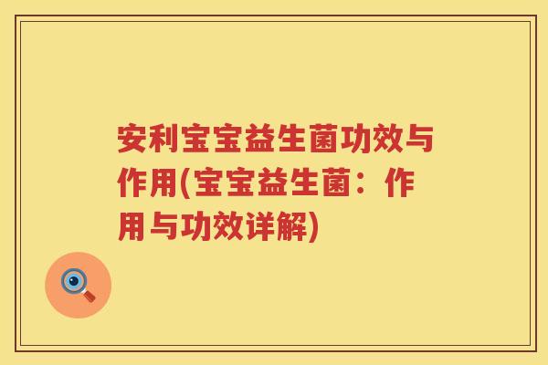 安利宝宝益生菌功效与作用(宝宝益生菌:作用与功效详解) 安利宝宝益生菌功效与作用(宝宝益生菌:作用与功效详解)