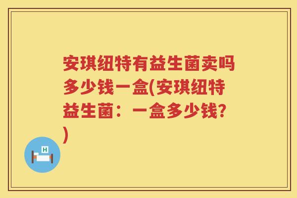 安琪纽特有益生菌卖吗多少钱一盒(安琪纽特益生菌：一盒多少钱？)