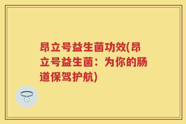 昂立号益生菌功效(昂立号益生菌:为你的肠道保驾护航) 昂立号益生菌功效(昂立号益生菌:为你的肠道保驾护航)