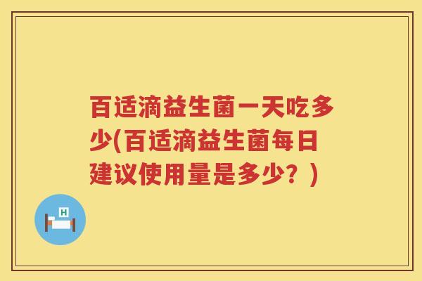 百适滴益生菌一天吃多少(百适滴益生菌每日建议使用量是多少?) 百适滴益生菌一天吃多少(百适滴益生菌每日建议使用量是多少?)