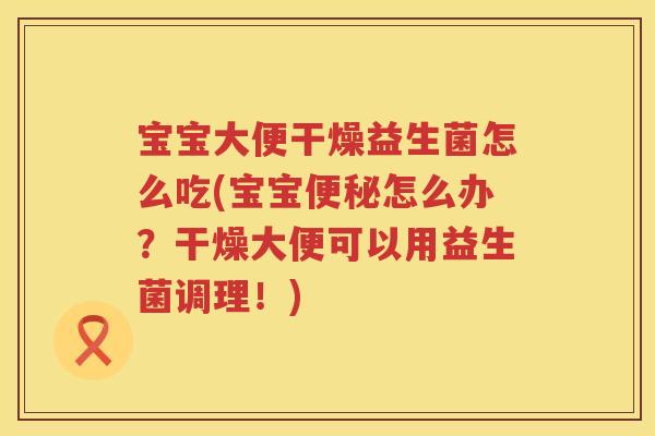 宝宝大便干燥益生菌怎么吃(宝宝怎么办?干燥大便可以用益生菌调理!) 宝宝大便干燥益生菌怎么吃(宝宝怎么办?干燥大便可以用益生菌调理!)